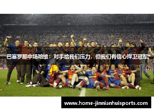 巴塞罗那中场哈维：对手给我们压力，但我们有信心捍卫冠军