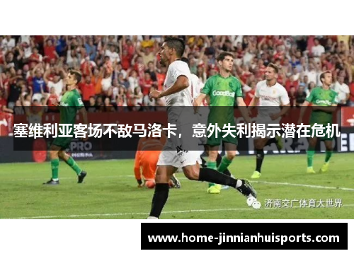 塞维利亚客场不敌马洛卡，意外失利揭示潜在危机