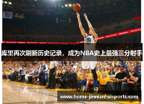 库里再次刷新历史记录，成为NBA史上最强三分射手