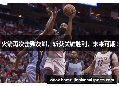 火箭再次击败灰熊，斩获关键胜利，未来可期！