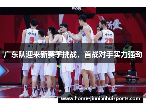 广东队迎来新赛季挑战，首战对手实力强劲