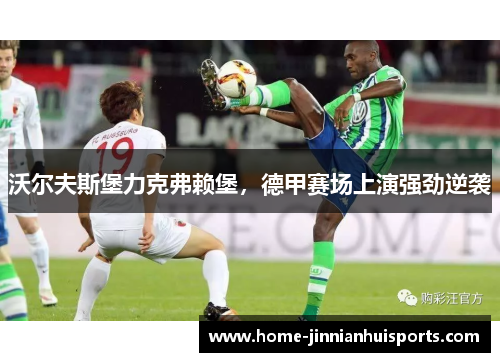 沃尔夫斯堡力克弗赖堡，德甲赛场上演强劲逆袭