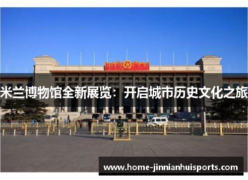 米兰博物馆全新展览：开启城市历史文化之旅