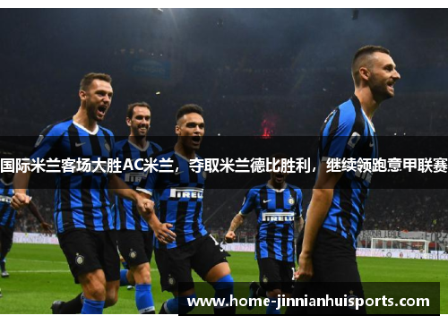 国际米兰客场大胜AC米兰，夺取米兰德比胜利，继续领跑意甲联赛