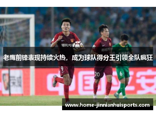 老鹰前锋表现持续火热，成为球队得分王引领全队疯狂