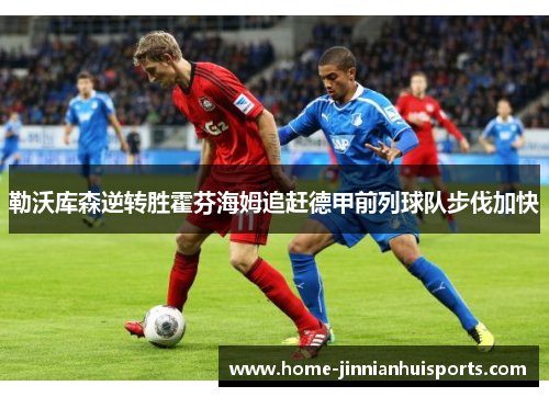 勒沃库森逆转胜霍芬海姆追赶德甲前列球队步伐加快