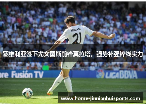 塞维利亚签下尤文图斯前锋莫拉塔，强势补强锋线实力