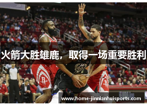 火箭大胜雄鹿，取得一场重要胜利