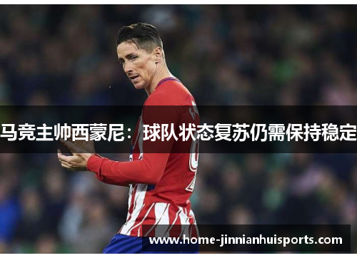 马竞主帅西蒙尼：球队状态复苏仍需保持稳定