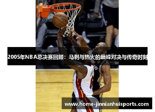 2005年NBA总决赛回顾：马刺与热火的巅峰对决与传奇时刻