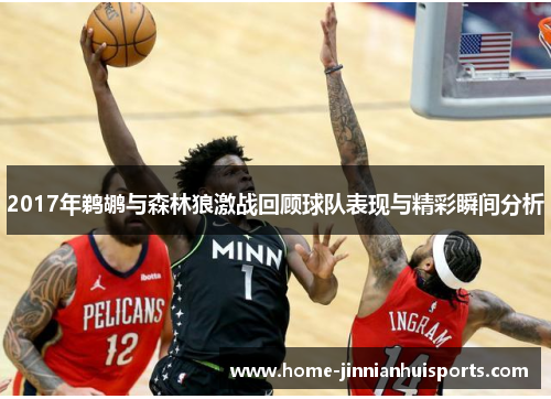 2017年鹈鹕与森林狼激战回顾球队表现与精彩瞬间分析