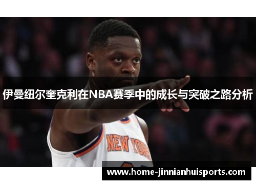 伊曼纽尔奎克利在NBA赛季中的成长与突破之路分析