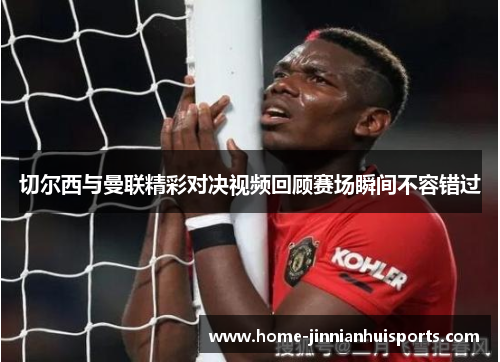 切尔西与曼联精彩对决视频回顾赛场瞬间不容错过
