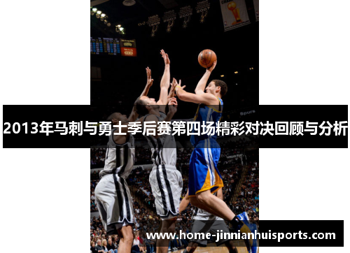2013年马刺与勇士季后赛第四场精彩对决回顾与分析