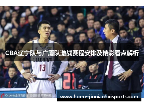 CBA辽宁队与广厦队激战赛程安排及精彩看点解析